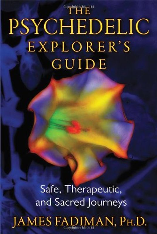 The Psychedelic Explorer's Guide: Safe, Therapeutic, and Sacred Journeys - Fadiman, James