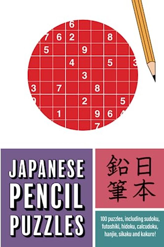 Japanese Pencil Puzzles: 100 puzzles including sudoku, futoshiki, hanjie, kakuro and more!