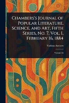 Chambers's Journal of Popular Literature, Science, and Art, Fifth Series, No. 7, Vol. I, February 16, 1884