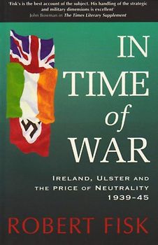 In Time of War: Ireland, Ulster and the Price of Neutrality, 1939-45 - Fisk, Robert
