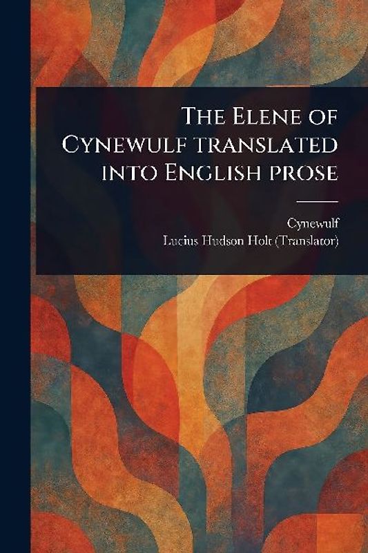 The Elene of Cynewulf Translated Into English Prose