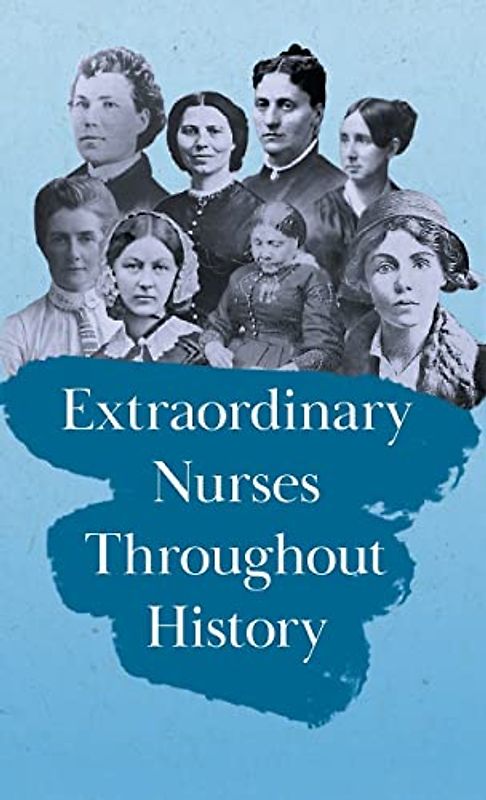 Extraordinary Nurses Throughout History;In Honour of Florence Nightingale