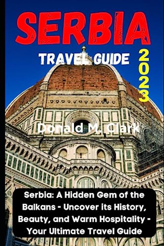 SERBIA TRAVEL GUIDE 2023: Serbia: A Hidden Gem of the Balkans - Uncover its History, Beauty, and Warm Hospitality - Your Ultimate Travel Guide (World Exploring Travel Guide)