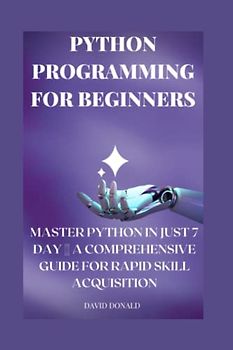 Python Programming for Beginners: Master Python in Just 7 Day ||| A Comprehensive Guide for Rapid Skill Acquisition