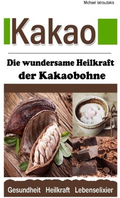 Kakao: Die wundersame Heilkraft der Kakaobohne (Anti-Aging / Anti-Depressivum / Superfood / WISSEN KOMPAKT) - Iatroudakis, Michael