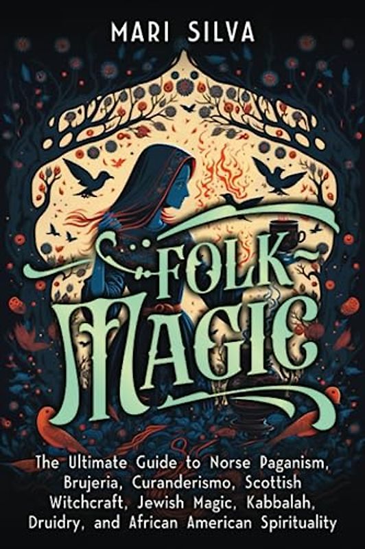Folk Magic: The Ultimate Guide to Norse Paganism, Brujeria, Curanderismo, Scottish Witchcraft, Jewish Magic, Kabbalah, Druidry, and African American Spirituality (Spriritual Paganism)