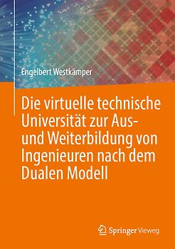 Die virtuelle technische Universität zur Aus- und Weiterbildung von Ingenieuren nach dem Dualen Modell