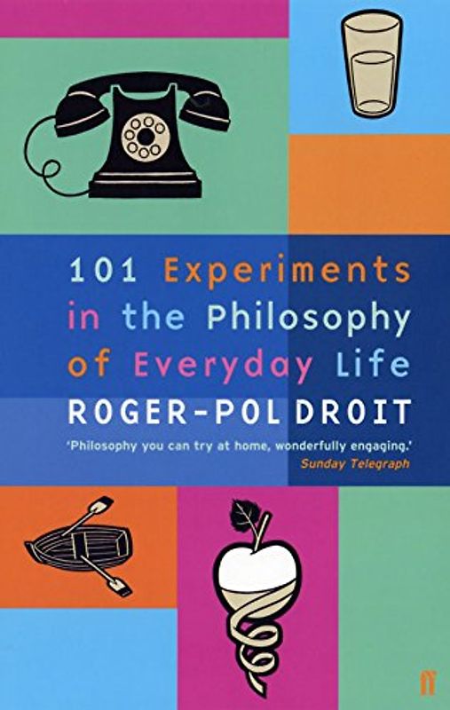 101 Experiments in the Philosophy of Everyday Life - Roger-Pol Droit