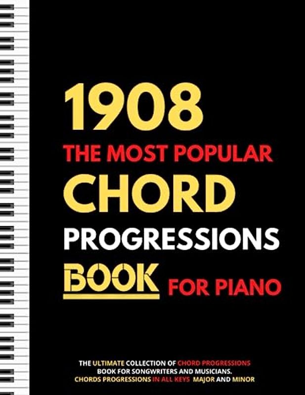 1908 The Most Popular Chord Progressions Book For Piano: The Ultimate Collection of Chord Progressions for Songwriters and Musicians, Major and Minor Chords in All Keys