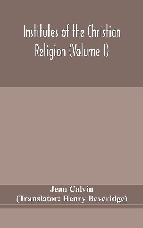 Institutes of the Christian religion (Volume I)