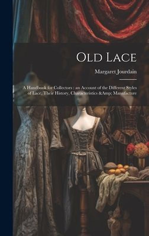 Old Lace: A Handbook for Collectors: an Account of the Different Styles of Lace, Their History, Characteristics & Manufacture