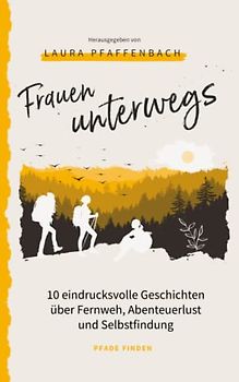 Frauen unterwegs: 10 eindrucksvolle Geschichten über Fernweh, Abenteuerlust und Selbstfindung