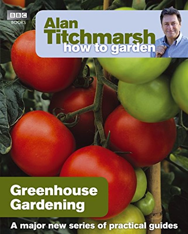 Alan Titchmarsh How to Garden: Greenhouse Gardening (How to Garden, 23)