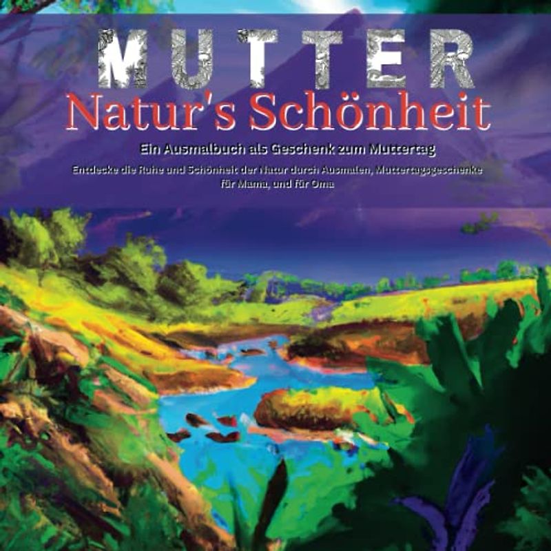 Mutter Natur's Schönheit: Ein Ausmalbuch als Geschenk zum Muttertag: Entdecke die Ruhe und Schönheit der Natur durch Ausmalen, Muttertagsgeschenke für ... und für Oma (Schöne Muttertagsgeschenk Ideen)