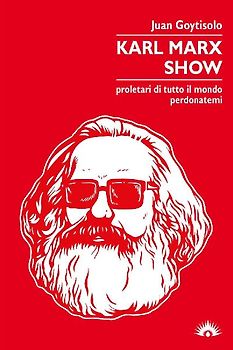 Karl Marx Show. Proletari di tutto il mondo, perdonatemi