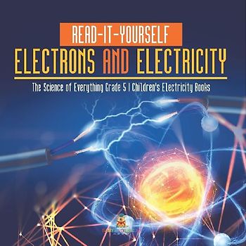 Read-It-Yourself Electrons and Electricity | The Science of Everything Grade 5 | Children's Electricity Books