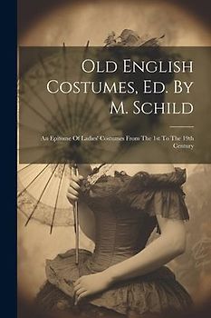 Old English Costumes, Ed. By M. Schild: An Epitome Of Ladies' Costumes From The 1st To The 19th Century