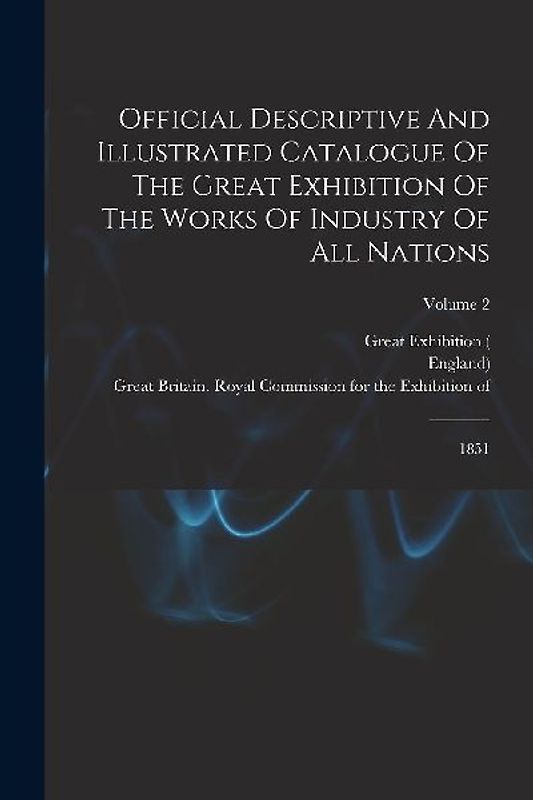 Official Descriptive And Illustrated Catalogue Of The Great Exhibition Of The Works Of Industry Of All Nations: 1851; Volume 2