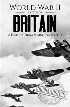 World War II Battle of Britain: A History from Beginning to End (World War 2 Battles)