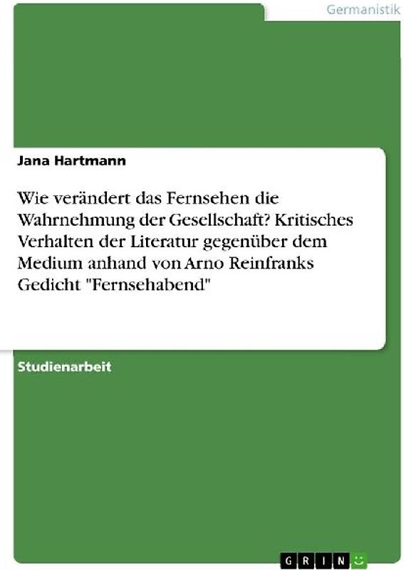 Wie verändert das Fernsehen die Wahrnehmung der Gesellschaft? Kritisches Verhalten der Literatur gegenüber dem Medium anhand von Arno Reinfranks Gedicht "Fernsehabend"