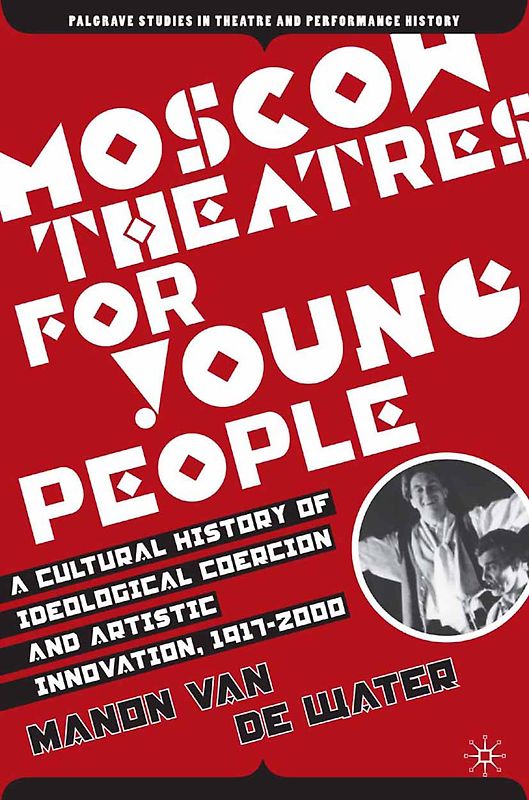 Moscow Theatres for Young People: A Cultural History of Ideological Coercion and Artistic Innovation, 1917–2000