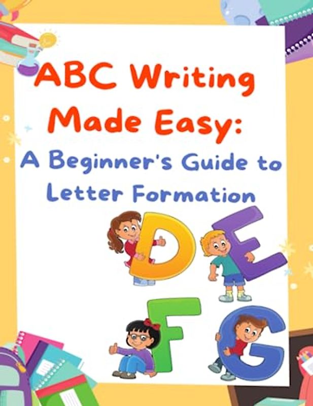 ABC writing made easy a beginner's guide to letter formation: Mastering Letter Formation with Simplicity and Confidence