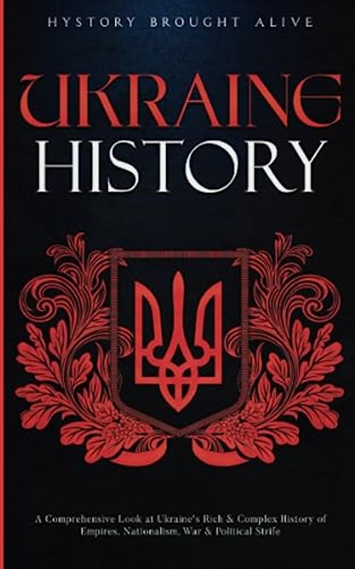 Ukraine History: A Comprehensive Look at Ukraine's Rich & Complex History of Empires, Nationalism, War & Political Strife