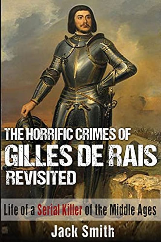 The Horrific Crimes of Gilles de Rais Revisited: Life of a Serial Killer of the Middle Ages (Serial Killer True Crime Books, Band 8)