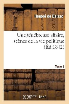 Une Ténébreuse Affaire, Scènes de la Vie Politique. Tome 3 Tome 3