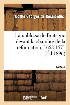 La Noblesse de Bretagne Devant La Chambre de la Réformation, 1668-1671. Tome 4