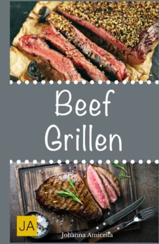 Beef Grillen: 30 Rezepte für leckere Beef-Gerichte zum Grillen: Damit die nächste Grill-Party ein Hit wird !
