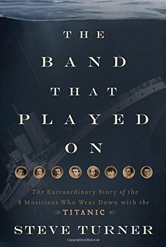 The Band That Played on: The Extraordinary Story of the 8 Musicians Who Went Down With the Titanic