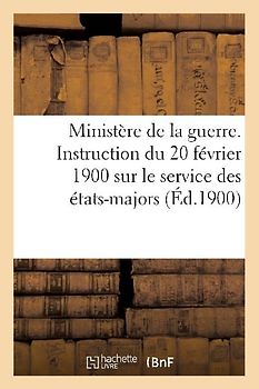 Ministère de la Guerre. Instruction Du 20 Février 1900 Sur Le Service Des États-Majors (Éd.1900)