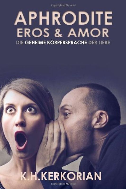 Aphrodite, Eros und Amor - Die geheime Körpersprache der Liebe - Kerkorian, K. H.