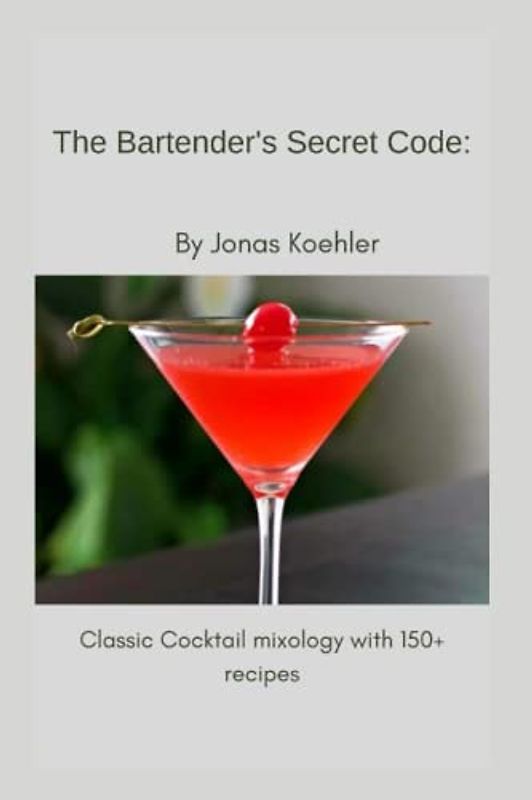 The Bartender's Secret Code: Classic Cocktail mixology with 150+ recipes