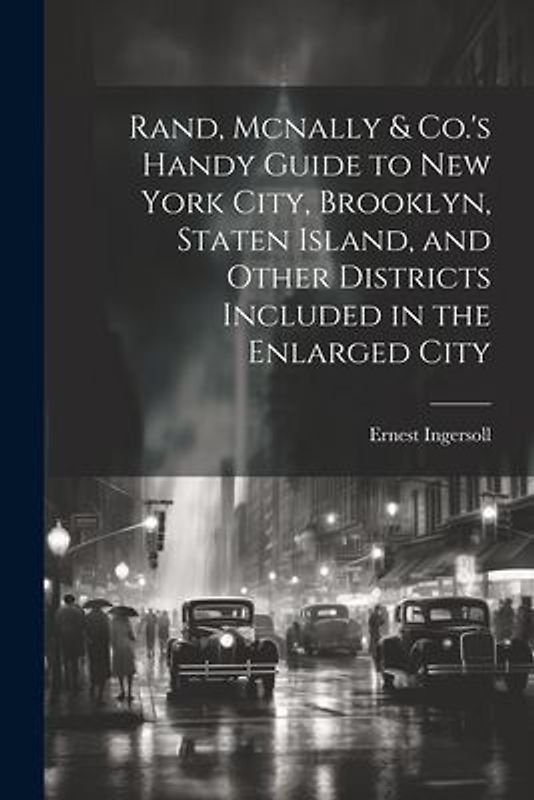 Rand, Mcnally & Co.'s Handy Guide to New York City, Brooklyn, Staten Island, and Other Districts Included in the Enlarged City