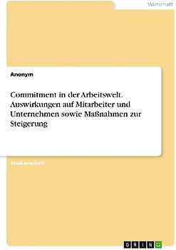 Commitment in der Arbeitswelt. Auswirkungen auf Mitarbeiter und Unternehmen sowie Maßnahmen zur Steigerung