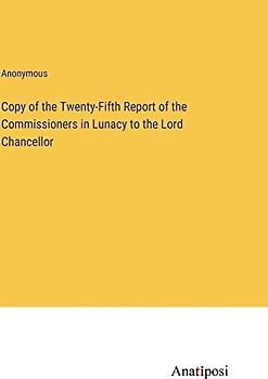 Copy of the Twenty-Fifth Report of the Commissioners in Lunacy to the Lord Chancellor