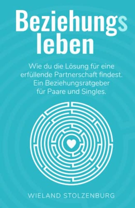 Beziehungsleben: Wie du die Lösung für eine erfüllende Partnerschaft findest. Ein Beziehungsratgeber für Paare und Singles.