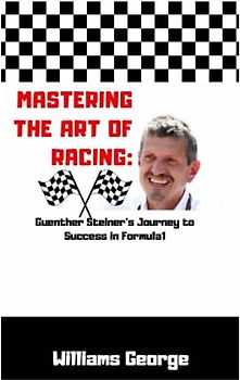 Mastering the Art of Racing: Guenther Steiner's Journey to Success in Formula 1