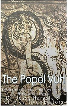 The Popol Vuh: The History and Legacy of the Maya?s Creation Myth and Epic Legends
