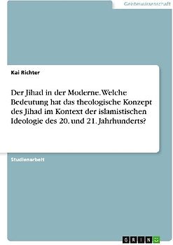 Der Jihad in der Moderne. Welche Bedeutung hat das theologische Konzept des Jihad im Kontext der islamistischen Ideologie des 20. und 21. Jahrhunderts?