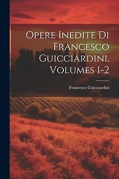 Opere Inedite Di Francesco Guicciardini, Volumes 1-2