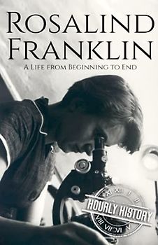 Rosalind Franklin: A Life from Beginning to End (Biographies of Women in History)