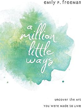 A Million Little Ways: Uncover The Art You Were Made To Live - Freeman, Emily P.