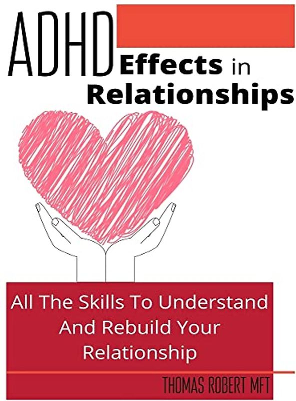 Adhd Effects In Relationships: All The Skills To Understand and Rebuild Your Relationship