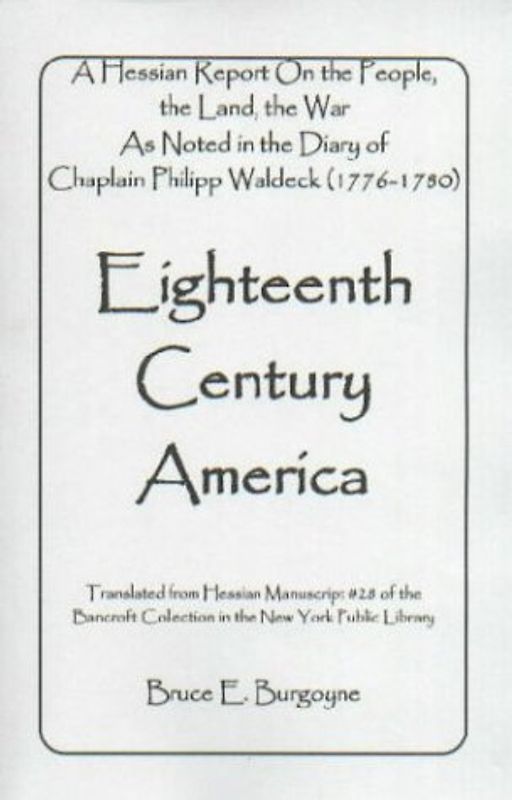 Eighteenth Century America: A Hessian Report On the People, the Land, the War) As Noted in the Diary of Chaplain Philipp Waldeck (1776-1780)