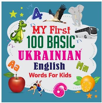 My First 100 Basic Ukrainian - English Words For Kids: An excellent Ukrainian - English wordbook for bilingual children. Animals, Fruits, Vegetables, ... with colorful child-friendly illustrations.