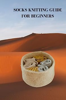 SOCKS KNITTING GUIDE FOR BEGINNERS: Complete socks knitting guide for beginners, winding around yarn, rules and techniques for handling weaved materials