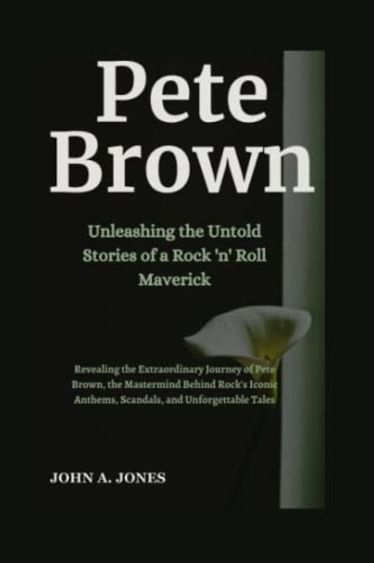 Pete Brown: Unleashing the Untold Stories of a Rock 'n' Roll Maverick: The Extraordinary Journey of Pete Brown, the Mastermind Behind Rock's Iconic ... Tales (John A. Jones series, Band 16)